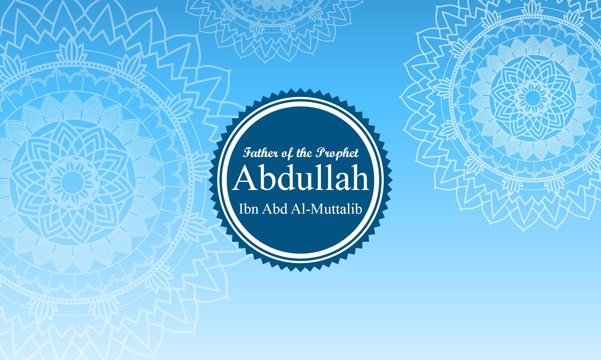 Abdullah Ibn Abd Al-Muttalib (Father of the Prophet)